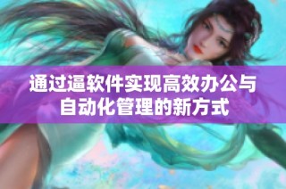 通过逼软件实现高效办公与自动化管理的新方式