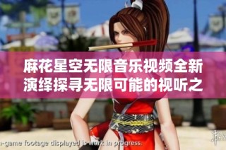 麻花星空无限音乐视频全新演绎探寻无限可能的视听之旅