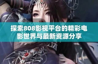 探索808影视平台的精彩电影世界与最新资源分享