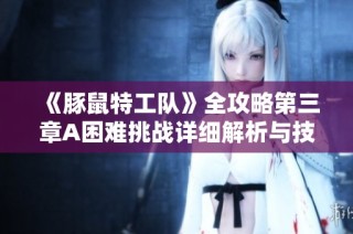 《豚鼠特工队》全攻略第三章A困难挑战详细解析与技巧分享