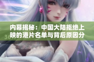 内幕揭秘：中国大陆拒绝上映的港片名单与背后原因分析