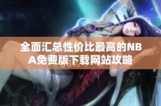 全面汇总性价比最高的NBA免费版下载网站攻略