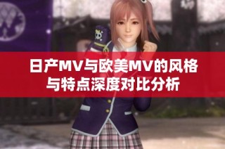 日产MV与欧美MV的风格与特点深度对比分析