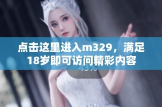 点击这里进入m329，满足18岁即可访问精彩内容