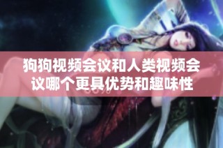 狗狗视频会议和人类视频会议哪个更具优势和趣味性