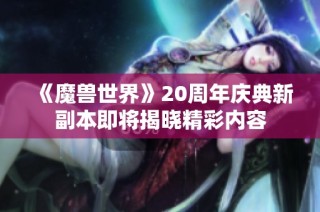 《魔兽世界》20周年庆典新副本即将揭晓精彩内容