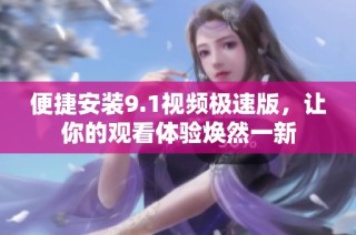 便捷安装9.1视频极速版，让你的观看体验焕然一新