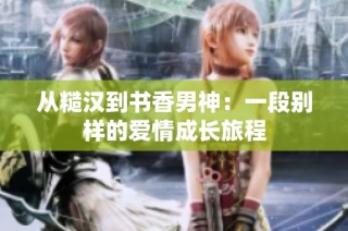 从糙汉到书香男神：一段别样的爱情成长旅程