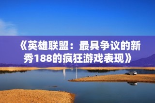 《英雄联盟：最具争议的新秀188的疯狂游戏表现》