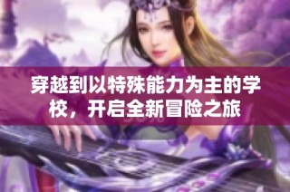 穿越到以特殊能力为主的学校，开启全新冒险之旅