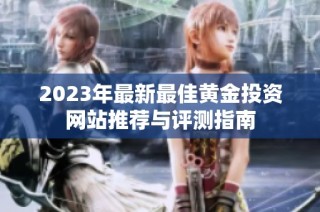 2023年最新最佳黄金投资网站推荐与评测指南