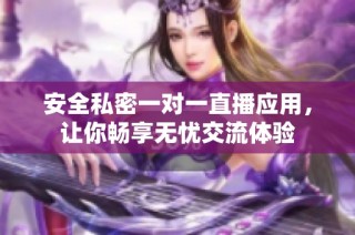 安全私密一对一直播应用，让你畅享无忧交流体验