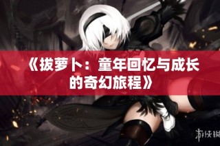 《拔萝卜：童年回忆与成长的奇幻旅程》
