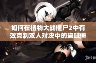 如何在植物大战僵尸2中有效克制双人对决中的盗贼僵尸