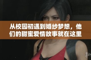 从校园初遇到婚纱梦想，他们的甜蜜爱情故事就在这里展开