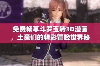 免费畅享斗罗玉转3D漫画，土豪们的精彩冒险世界秘籍