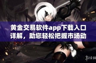 黄金交易软件app下载入口详解，助您轻松把握市场动态
