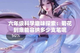 六年级科学趣味探索：菊花到底能容纳多少支笔呢