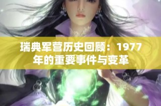 瑞典军营历史回顾：1977年的重要事件与变革