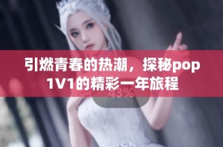 引燃青春的热潮，探秘pop1∨1的精彩一年旅程