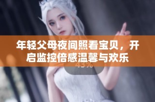年轻父母夜间照看宝贝，开启监控倍感温馨与欢乐