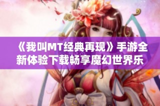 《我叫MT经典再现》手游全新体验下载畅享魔幻世界乐趣