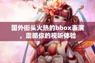 国外街头火热的bbox表演，震撼你的视听体验