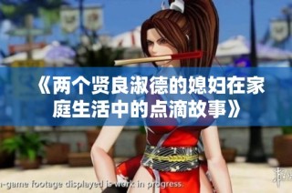 《两个贤良淑德的媳妇在家庭生活中的点滴故事》
