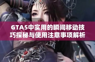 GTA5中实用的瞬间移动技巧探秘与使用注意事项解析