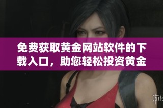 免费获取黄金网站软件的下载入口，助您轻松投资黄金