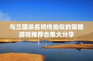 与三国杀名将传类似的策略游戏推荐合集大分享