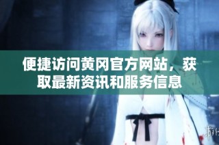 便捷访问黄冈官方网站，获取最新资讯和服务信息
