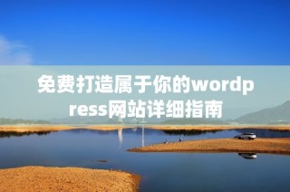免费打造属于你的wordpress网站详细指南