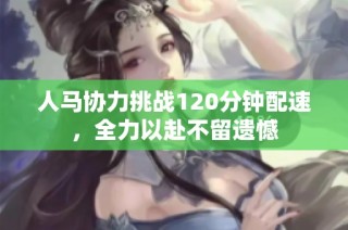 人马协力挑战120分钟配速，全力以赴不留遗憾