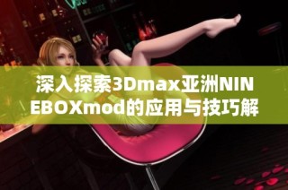 深入探索3Dmax亚洲NINEBOXmod的应用与技巧解析