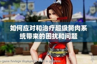 如何应对和治疗超级胬肉系统带来的困扰和问题