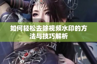 如何轻松去除视频水印的方法与技巧解析