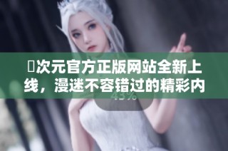 囧次元官方正版网站全新上线，漫迷不容错过的精彩内容