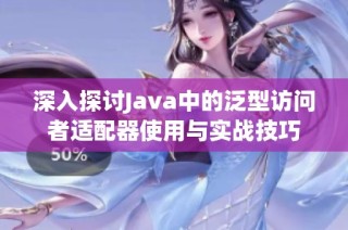 深入探讨Java中的泛型访问者适配器使用与实战技巧