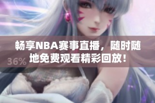 畅享NBA赛事直播，随时随地免费观看精彩回放！