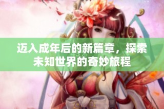 迈入成年后的新篇章，探索未知世界的奇妙旅程