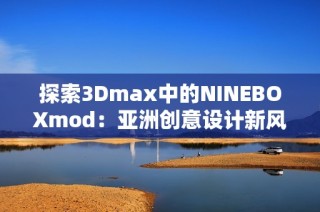 探索3Dmax中的NINEBOXmod：亚洲创意设计新风尚