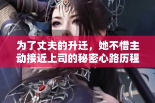 为了丈夫的升迁，她不惜主动接近上司的秘密心路历程