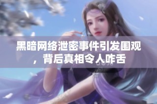 黑暗网络泄密事件引发围观，背后真相令人咋舌