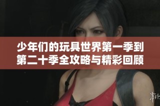 少年们的玩具世界第一季到第二十季全攻略与精彩回顾