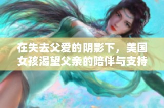 在失去父爱的阴影下，美国女孩渴望父亲的陪伴与支持