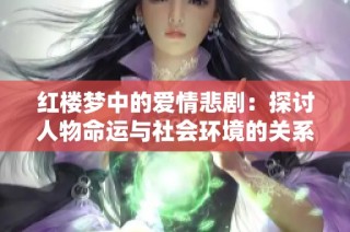 红楼梦中的爱情悲剧：探讨人物命运与社会环境的关系
