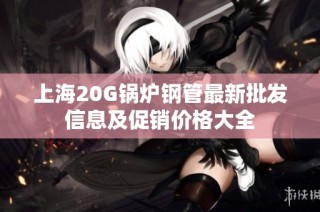 上海20G锅炉钢管最新批发信息及促销价格大全