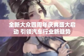 全新大众四周年庆典盛大启动 引领汽车行业新趋势