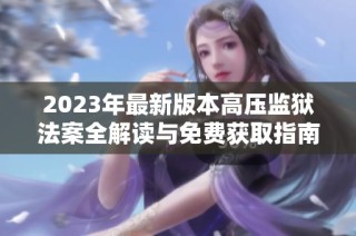 2023年最新版本高压监狱法案全解读与免费获取指南